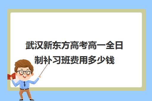 武汉新东方高考高一全日制补习班费用多少钱