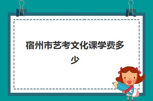 宿州市艺考文化课学费多少(普通高中高考传媒专业收费标准)