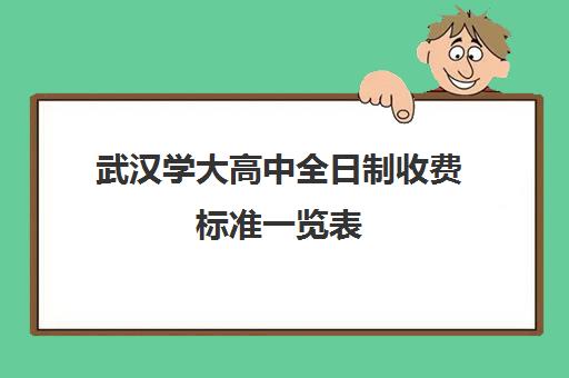 武汉学大高中全日制收费标准一览表(武汉大学附属高中录取分数线)