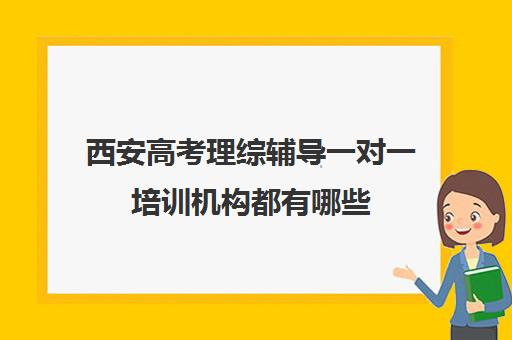 西安高考理综辅导一对一培训机构都有哪些(西安高考十大补课机构有哪些)