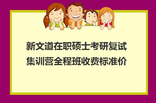 新文道在职硕士考研复试集训营全程班收费标准价格一览（凯程考研集训营费用大概多少）