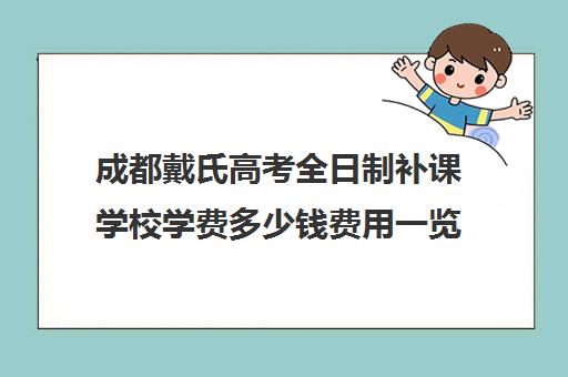 成都戴氏高考全日制补课学校学费多少钱费用一览表(戴氏教育全日制怎样收费)