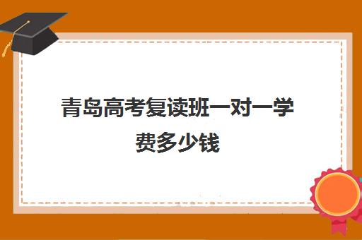 青岛高考复读班一对一学费多少钱(400分复读吗)