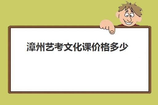 漳州艺考文化课价格多少(漳州艺术学校学费多少)