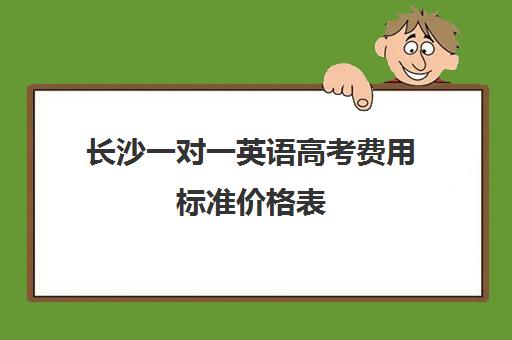 长沙一对一英语高考费用标准价格表(高中一对一网课多少钱一小时)