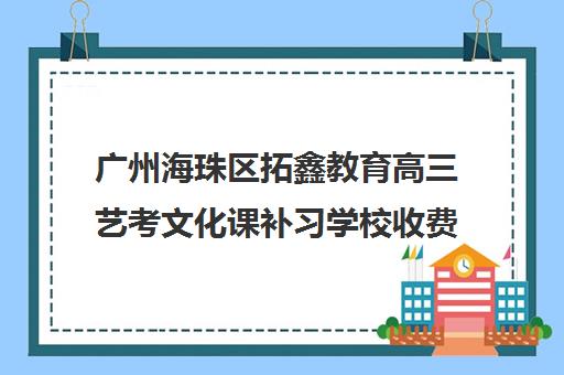 广州海珠区拓鑫教育高三艺考文化课补习学校收费价目表