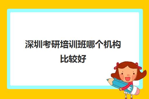 深圳考研培训班哪个机构比较好(会计有专门的培训班吗)