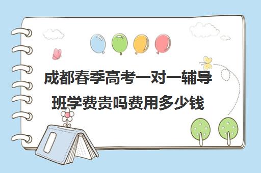 成都春季高考一对一辅导班学费贵吗费用多少钱(成都高考全日制封闭辅导班)