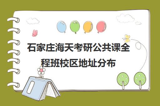 石家庄海天考研公共课全程班校区地址分布（石家庄考研机构推荐）