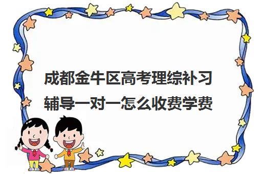 成都金牛区高考理综补习辅导一对一怎么收费学费多少钱