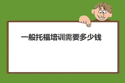 一般托福培训需要多少钱(托福80分培训多少钱)