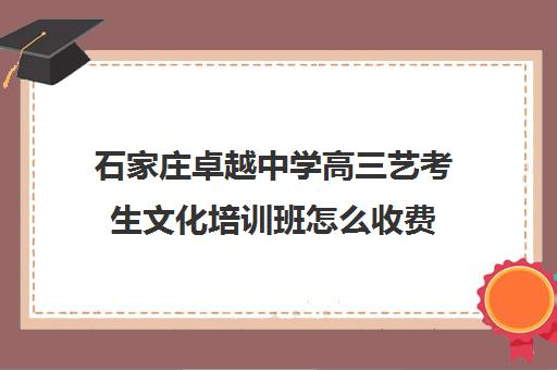 石家庄卓越中学高三艺考生文化培训班怎么收费(石家庄卓越高中学费)