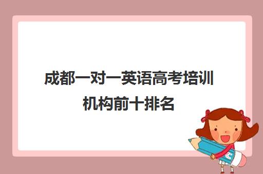 成都一对一英语高考培训机构前十排名(成都高考补课机构排名)