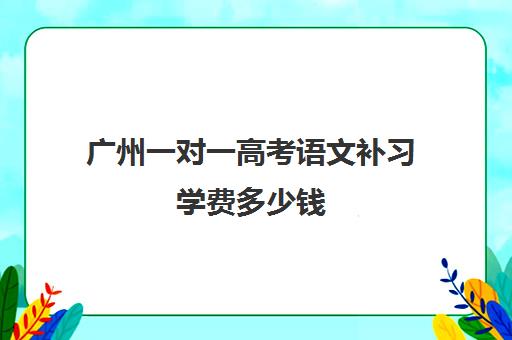 广州一对一高考语文补习学费多少钱