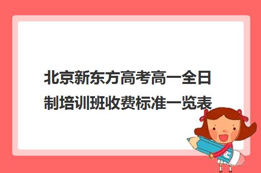 北京新东方高考高一全日制培训班收费标准一览表（北京新东方高考复读）