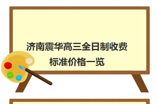 济南震华高三全日制收费标准价格一览(济南震华复读学校怎么样)