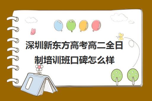 深圳新东方高考高二全日制培训班口碑怎么样(全日制高中是什么意思)