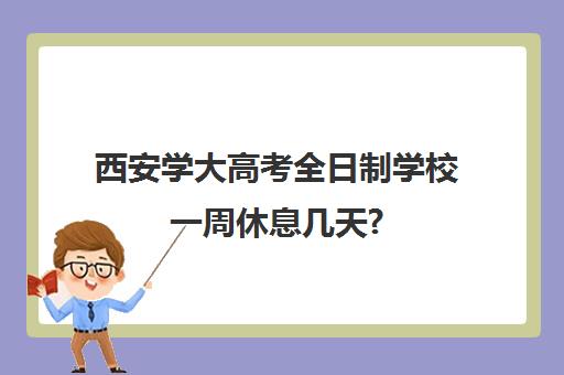 西安学大高考全日制学校一周休息几天?(西安交通大学成人教育招生简章)