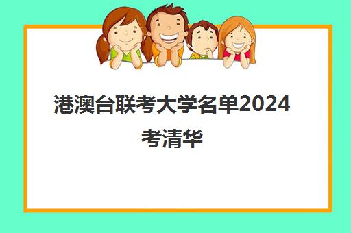 港澳台联考大学名单2024考清华(港澳台联考会取消吗)