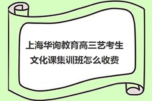 上海华询教育高三艺考生文化课集训班怎么收费(高三艺考生文化集训)