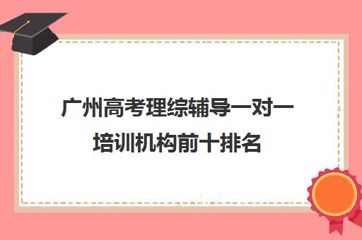 广州高考理综辅导一对一培训机构前十排名(高三一对一培训机构)