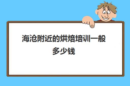 海沧附近的烘焙培训一般多少钱(厦门哪里可以学烘焙)