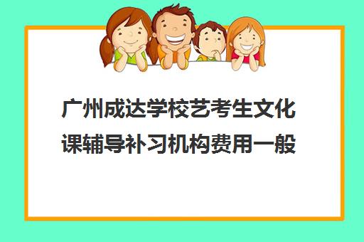 广州成达学校艺考生文化课辅导补习机构费用一般多少钱