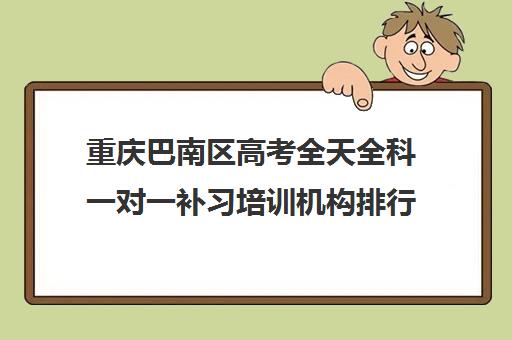 重庆巴南区高考全天全科一对一补习培训机构排行榜