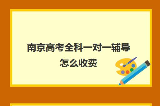 南京高考全科一对一辅导怎么收费(高考前一对一补课有效果吗)