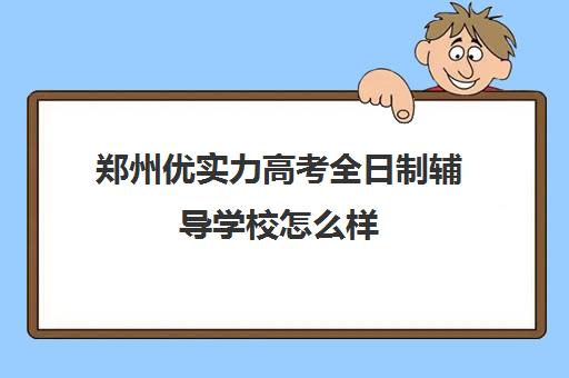 郑州优实力高考全日制辅导学校怎么样(郑州最好高考培训机构)