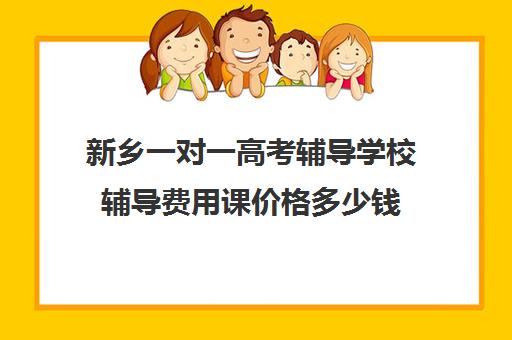 新乡一对一高考辅导学校辅导费用课价格多少钱(新乡比较好的辅导机构)