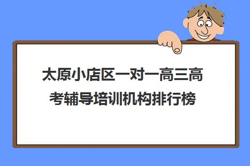 太原小店区一对一高三高考辅导培训机构排行榜(太原全日制的高中补课机构)