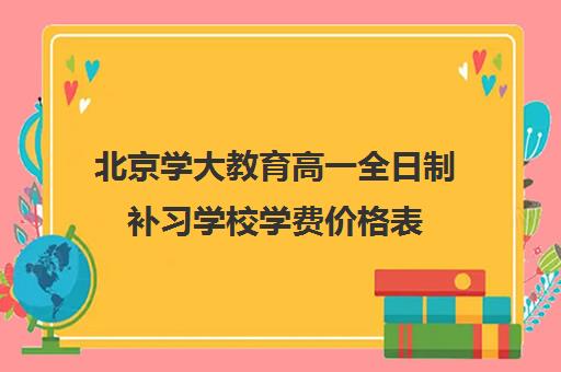 北京学大教育高一全日制补习学校学费价格表