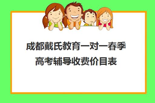 成都戴氏教育一对一春季高考辅导收费价目表(成都高中一对一补课机构哪个最好)