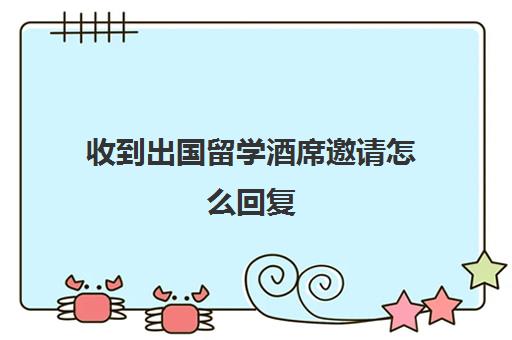 收到出国留学酒席邀请怎么回复(出国留学宴致辞)