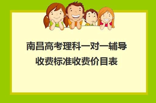 南昌高考理科一对一辅导收费标准收费价目表(高三一对一补课一般多少钱一小时)