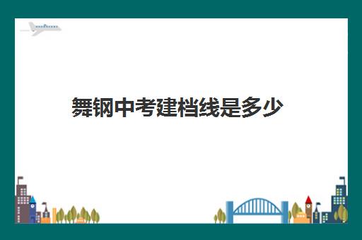 舞钢中考建档线是多少(舞钢市二高录取分数线)