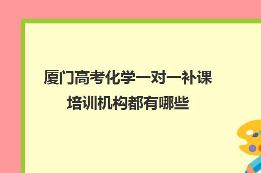 厦门高考化学一对一补课培训机构都有哪些(十大教育培训机构排名)