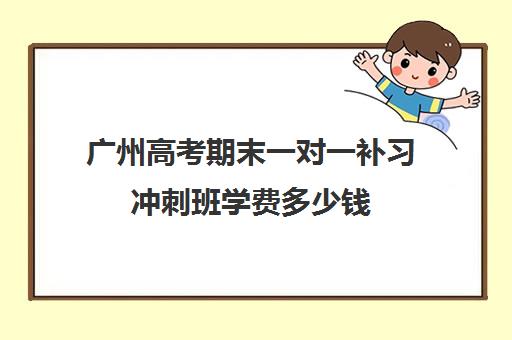 广州高考期末一对一补习冲刺班学费多少钱