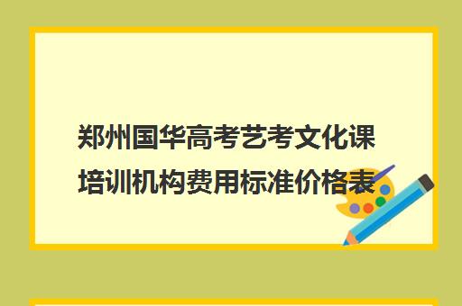 郑州国华高考艺考文化课培训机构费用标准价格表(艺术生高三文化课冲刺)