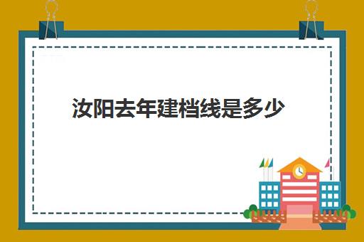 汝阳去年建档线是多少(建档线和录取分数线)