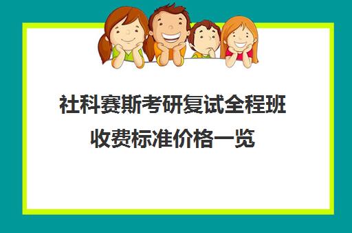 社科赛斯考研复试全程班收费标准价格一览（社科赛斯暑期集训多少钱）