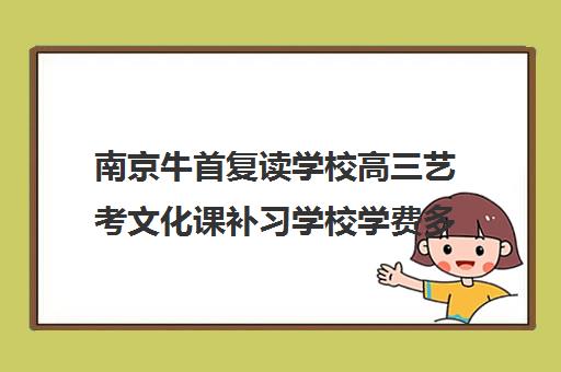 南京牛首复读学校高三艺考文化课补习学校学费多少钱