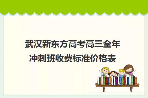 武汉新东方高考高三全年冲刺班收费标准价格表(武汉高三文化课封闭式培训机构)