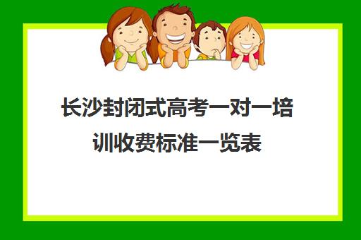 长沙封闭式高考一对一培训收费标准一览表(长沙一对一补课费用)