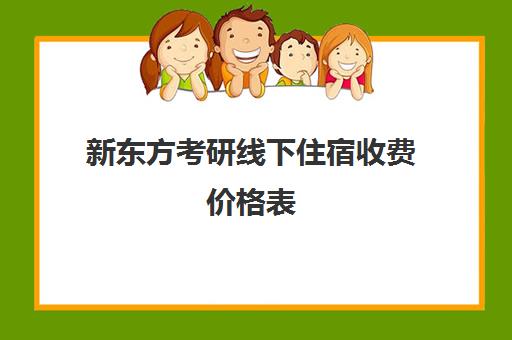 新东方考研线下住宿收费价格表(新东方线下课程价格)