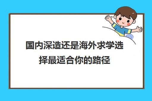 国内深造还是海外求学选择最适合你路径