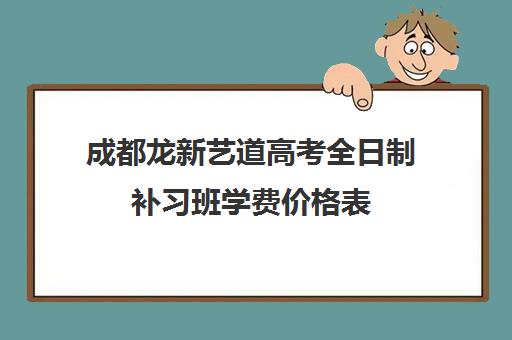 成都龙新艺道高考全日制补习班学费价格表