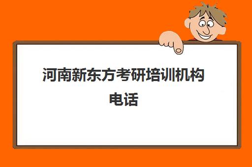 河南新东方考研培训机构电话(河南考研辅导机构哪家好)