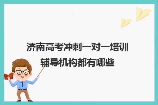 济南高考冲刺一对一培训辅导机构都有哪些(济南高考辅导班全封闭)